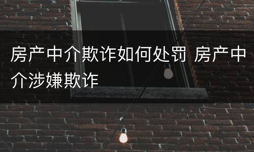 房产中介欺诈如何处罚 房产中介涉嫌欺诈