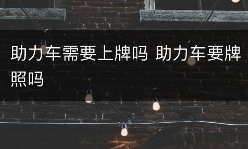 助力车需要上牌吗 助力车要牌照吗