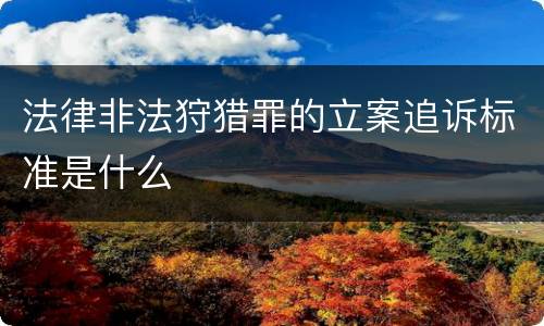 法律非法狩猎罪的立案追诉标准是什么