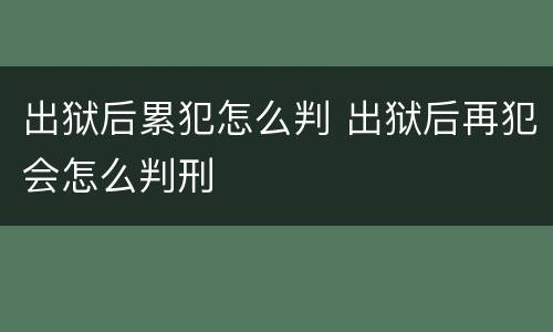 出狱后累犯怎么判 出狱后再犯会怎么判刑