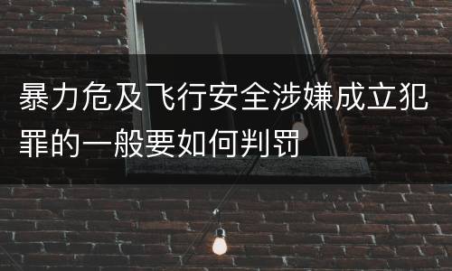 暴力危及飞行安全涉嫌成立犯罪的一般要如何判罚