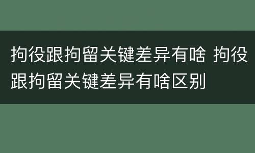 拘役跟拘留关键差异有啥 拘役跟拘留关键差异有啥区别