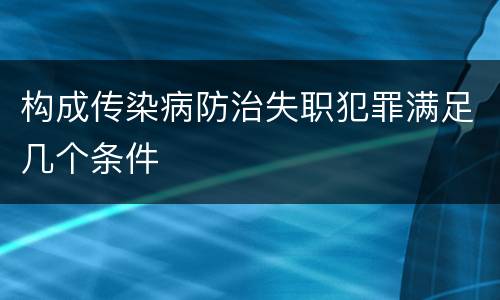 构成传染病防治失职犯罪满足几个条件