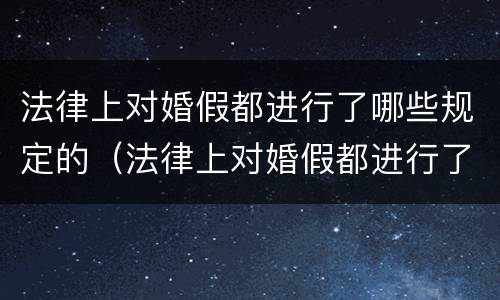 法律上对婚假都进行了哪些规定的（法律上对婚假都进行了哪些规定的条款）