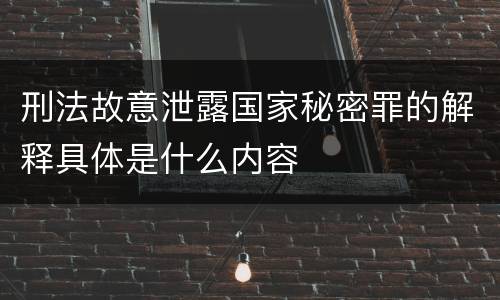刑法故意泄露国家秘密罪的解释具体是什么内容
