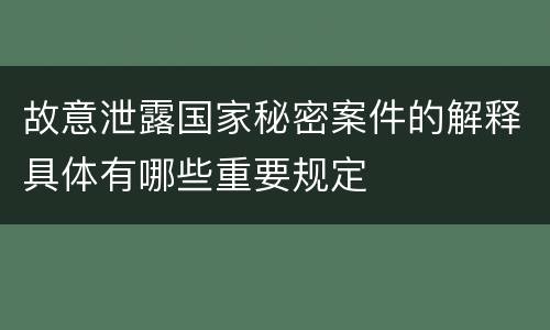 故意泄露国家秘密案件的解释具体有哪些重要规定