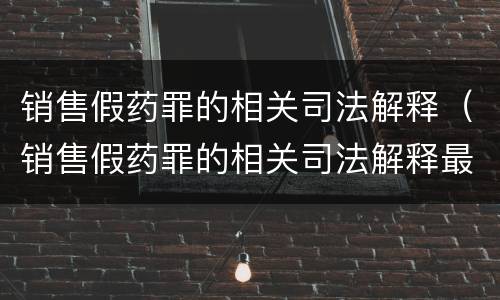 销售假药罪的相关司法解释（销售假药罪的相关司法解释最新）