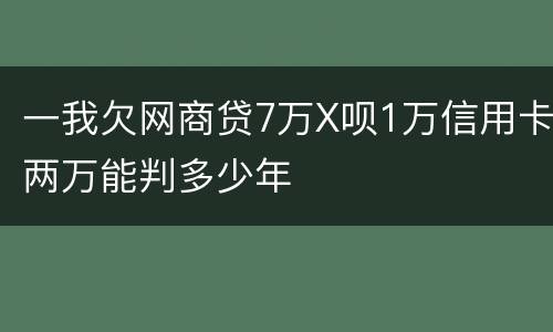 一我欠网商贷7万X呗1万信用卡两万能判多少年