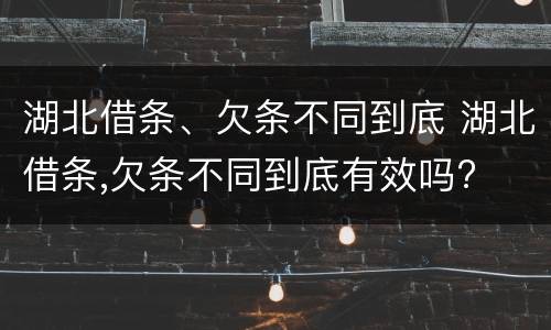 湖北借条、欠条不同到底 湖北借条,欠条不同到底有效吗?