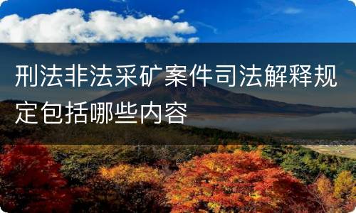 刑法非法采矿案件司法解释规定包括哪些内容