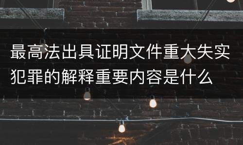 最高法出具证明文件重大失实犯罪的解释重要内容是什么