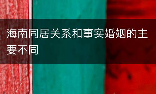 海南同居关系和事实婚姻的主要不同