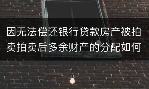 因无法偿还银行贷款房产被拍卖拍卖后多余财产的分配如何