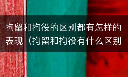 拘留和拘役的区别都有怎样的表现（拘留和拘役有什么区别?）