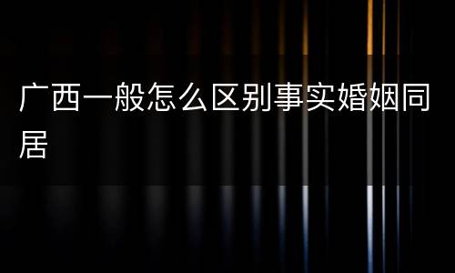 广西一般怎么区别事实婚姻同居