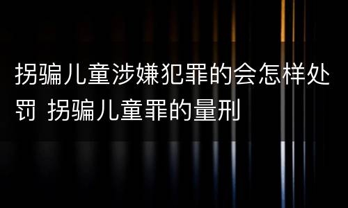拐骗儿童涉嫌犯罪的会怎样处罚 拐骗儿童罪的量刑