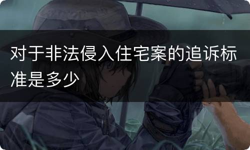 对于非法侵入住宅案的追诉标准是多少