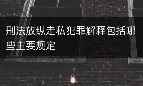 刑法放纵走私犯罪解释包括哪些主要规定