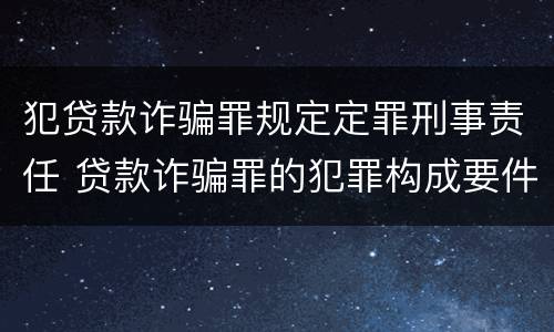犯贷款诈骗罪规定定罪刑事责任 贷款诈骗罪的犯罪构成要件