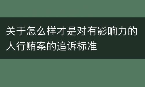 关于怎么样才是对有影响力的人行贿案的追诉标准