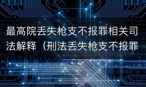 最高院丢失枪支不报罪相关司法解释（刑法丢失枪支不报罪）