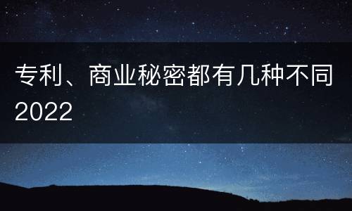 专利、商业秘密都有几种不同2022