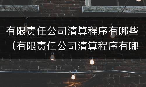 有限责任公司清算程序有哪些（有限责任公司清算程序有哪些规定）