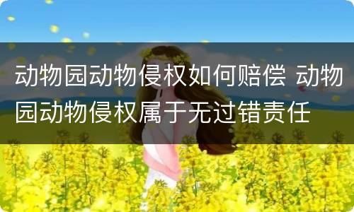 动物园动物侵权如何赔偿 动物园动物侵权属于无过错责任