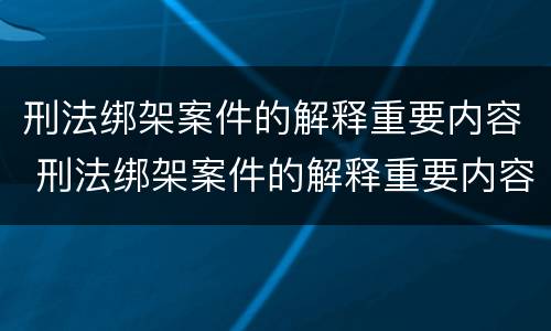 刑法绑架案件的解释重要内容 刑法绑架案件的解释重要内容包括