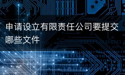 申请设立有限责任公司要提交哪些文件