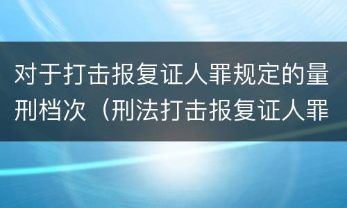 对于打击报复证人罪规定的量刑档次（刑法打击报复证人罪）