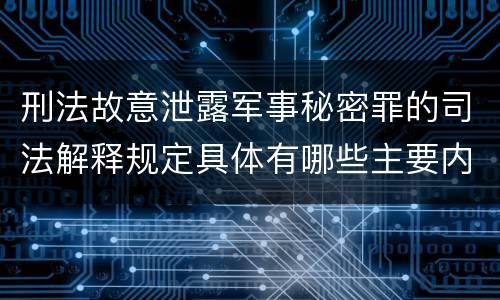 刑法故意泄露军事秘密罪的司法解释规定具体有哪些主要内容