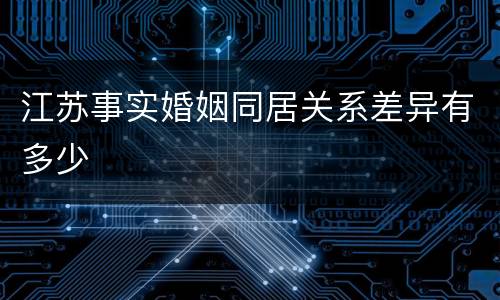 江苏事实婚姻同居关系差异有多少