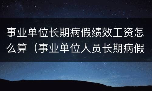 事业单位长期病假绩效工资怎么算（事业单位人员长期病假工资如何计算）
