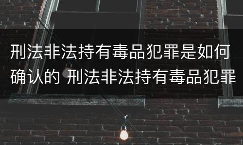 刑法非法持有毒品犯罪是如何确认的 刑法非法持有毒品犯罪是如何确认的罪名