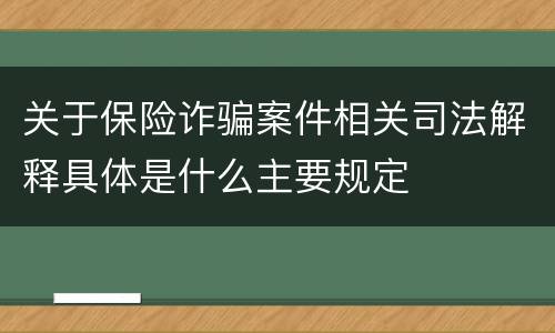 关于保险诈骗案件相关司法解释具体是什么主要规定