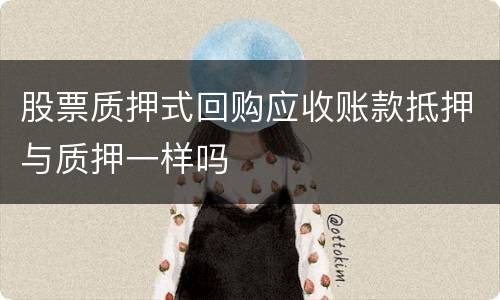 股票质押式回购应收账款抵押与质押一样吗