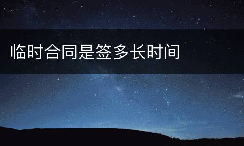 临时合同是签多长时间