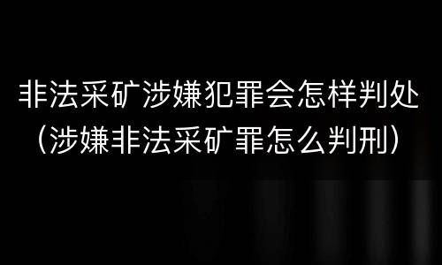 非法采矿涉嫌犯罪会怎样判处（涉嫌非法采矿罪怎么判刑）