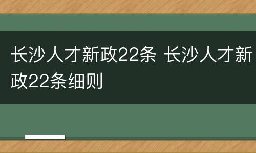 长沙人才新政22条 长沙人才新政22条细则