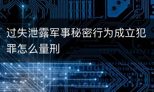 过失泄露军事秘密行为成立犯罪怎么量刑