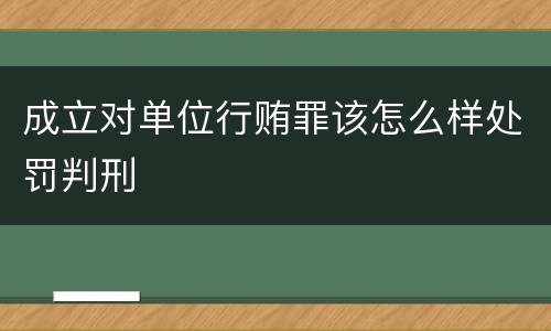 成立对单位行贿罪该怎么样处罚判刑