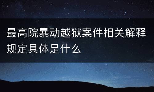 最高院暴动越狱案件相关解释规定具体是什么