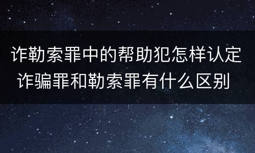 诈勒索罪中的帮助犯怎样认定 诈骗罪和勒索罪有什么区别