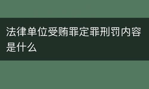 法律单位受贿罪定罪刑罚内容是什么