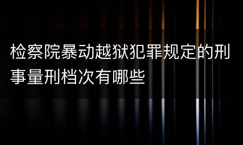 检察院暴动越狱犯罪规定的刑事量刑档次有哪些