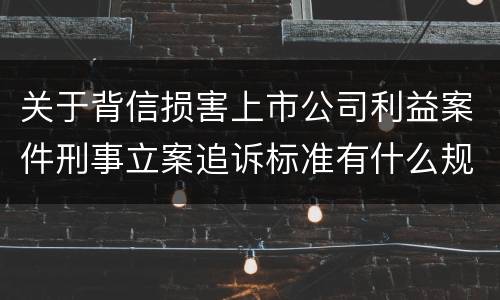 关于背信损害上市公司利益案件刑事立案追诉标准有什么规定