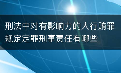 刑法中对有影响力的人行贿罪规定定罪刑事责任有哪些