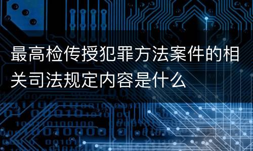 最高检传授犯罪方法案件的相关司法规定内容是什么