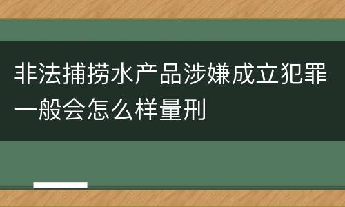 非法捕捞水产品涉嫌成立犯罪一般会怎么样量刑